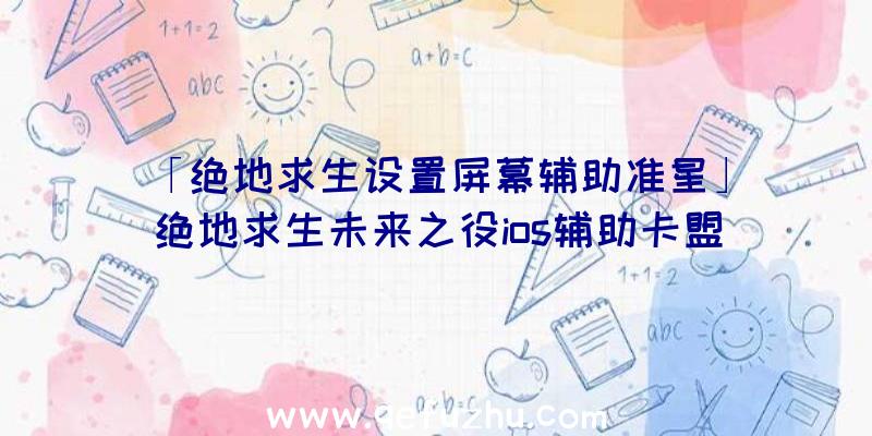 「绝地求生设置屏幕辅助准星」|绝地求生未来之役ios辅助卡盟